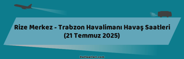 Rize Merkez - Trabzon Havalimanı Havaş Saatleri (21 Temmuz 2025)